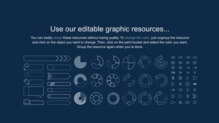 Use our editable graphic resources...
You can easily resize these resources without losing quality. To change the color, just ungroup the resource
and click on the object you want to change. Then, click on the paint bucket and select the color you want.
Group the resource again when you’re done.
 
