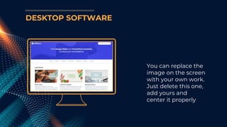 You can replace the
image on the screen
with your own work.
Just delete this one,
add yours and
center it properly
DESKTOP SOFTWARE
 