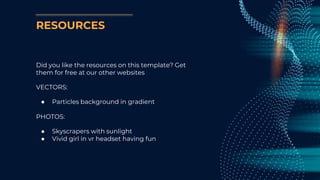 RESOURCES
Did you like the resources on this template? Get
them for free at our other websites
VECTORS:
● Particles background in gradient
PHOTOS:
● Skyscrapers with sunlight
● Vivid girl in vr headset having fun
 