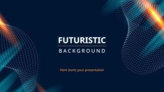 FUTURISTIC
Here starts your presentation
B A C K G R O U N D
 