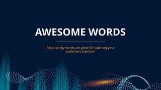 AWESOME WORDS
Because key words are great for catching your
audiences attention
 