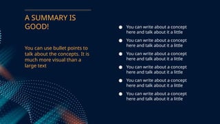 You can use bullet points to
talk about the concepts. It is
much more visual than a
large text
 You can write about a concept
here and talk about it a little
 You can write about a concept
here and talk about it a little
 You can write about a concept
here and talk about it a little
 You can write about a concept
here and talk about it a little
 You can write about a concept
here and talk about it a little
 You can write about a concept
here and talk about it a little
A SUMMARY IS
GOOD!
 