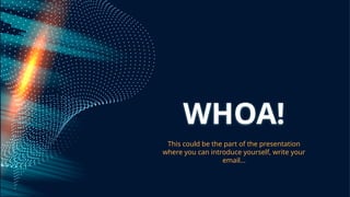 WHOA!
This could be the part of the presentation
where you can introduce yourself, write your
email...
 