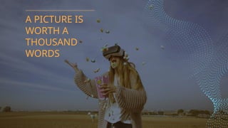 A PICTURE IS
WORTH A
THOUSAND
WORDS
 