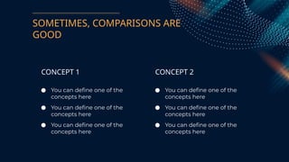 SOMETIMES, COMPARISONS ARE
GOOD
● You can define one of the
concepts here
● You can define one of the
concepts here
● You can define one of the
concepts here
● You can define one of the
concepts here
● You can define one of the
concepts here
● You can define one of the
concepts here
CONCEPT 1 CONCEPT 2
 