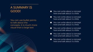You can use bullet points
to talk about the
concepts. It is much more
visual than a large text
● You can write about a concept
here and talk about it a little
● You can write about a concept
here and talk about it a little
● You can write about a concept
here and talk about it a little
● You can write about a concept
here and talk about it a little
● You can write about a concept
here and talk about it a little
● You can write about a concept
here and talk about it a little
A SUMMARY IS
GOOD!
 