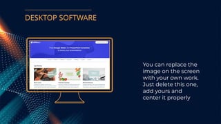 You can replace the
image on the screen
with your own work.
Just delete this one,
add yours and
center it properly
DESKTOP SOFTWARE
 
