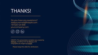 CREDITS: This presentation template was created by
Slidesgo, including icons by Flaticon, and
infographics & images by Freepik.
THANKS!
Do you have any questions?
addyouremail@freepik.com
+91 620 421 838
yourcompany.com
Please keep this slide for attribution.
 