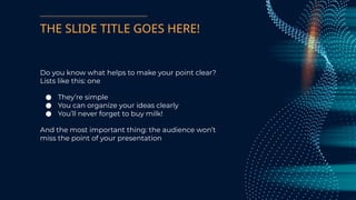 THE SLIDE TITLE GOES HERE!
Do you know what helps to make your point clear?
Lists like this: one
● They’re simple
● You can organize your ideas clearly
● You’ll never forget to buy milk!
And the most important thing: the audience won’t
miss the point of your presentation
 