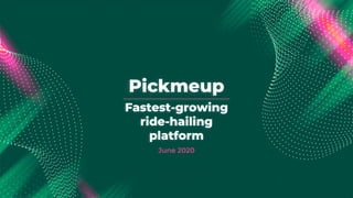 Pickmeup
June 2020
Fastest-growing
ride-hailing
platform
 