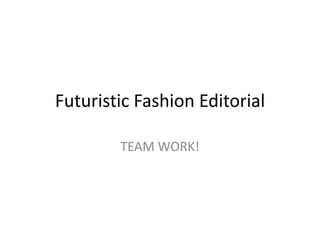 Futuristic Fashion Editorial
TEAM WORK!

 