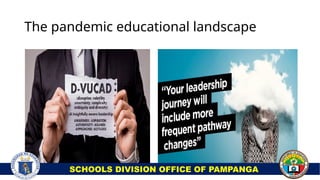 The pandemic educational landscape
SCHOOLS DIVISION OFFICE OF PAMPANGA
 
