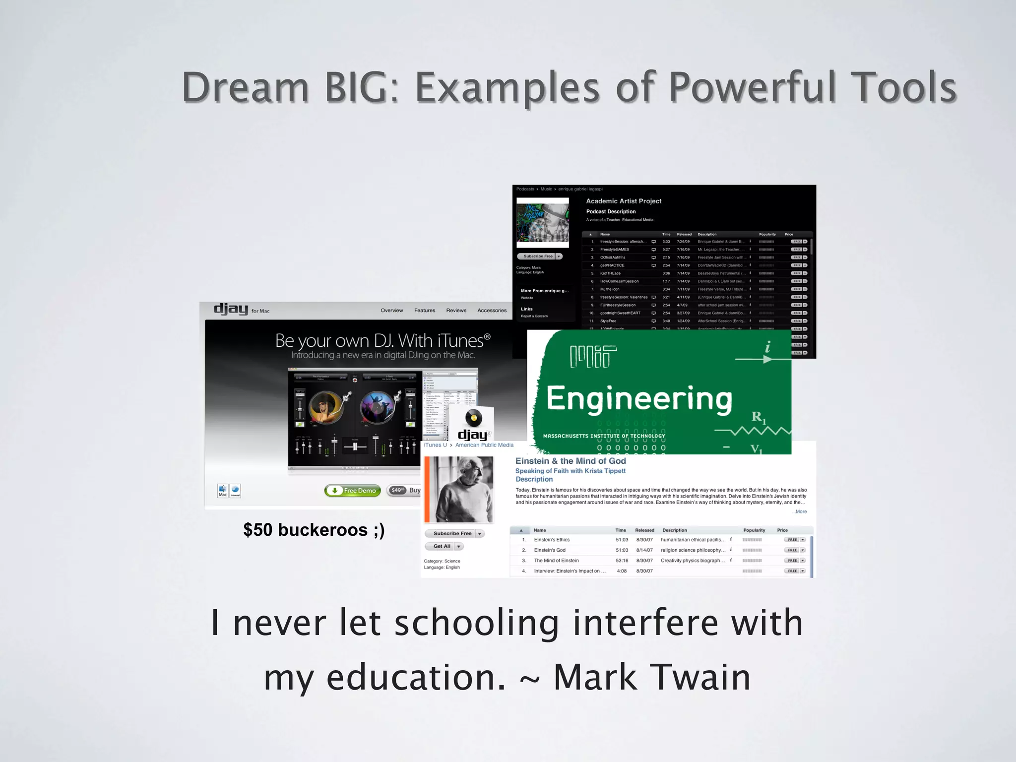 Dream BIG: Examples of Powerful Tools




  $50 buckeroos ;)




 I never let schooling interfere with
    my education. ~ Mark Twain
 