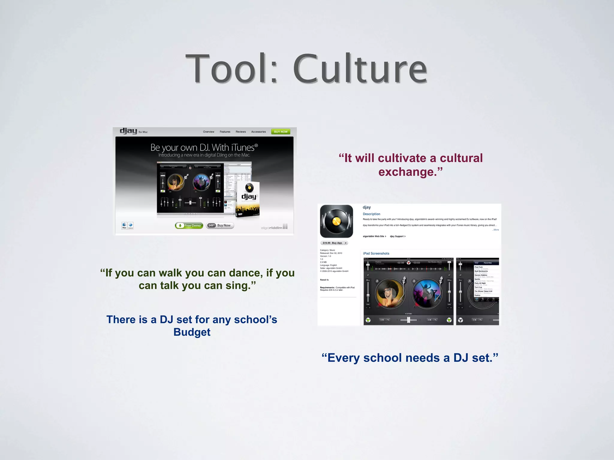 Tool: Culture

                                           “It will cultivate a cultural
                                                    exchange.”




“If you can walk you can dance, if you
        can talk you can sing.”


 There is a DJ set for any school’s
              Budget

                                         “Every school needs a DJ set.”
 