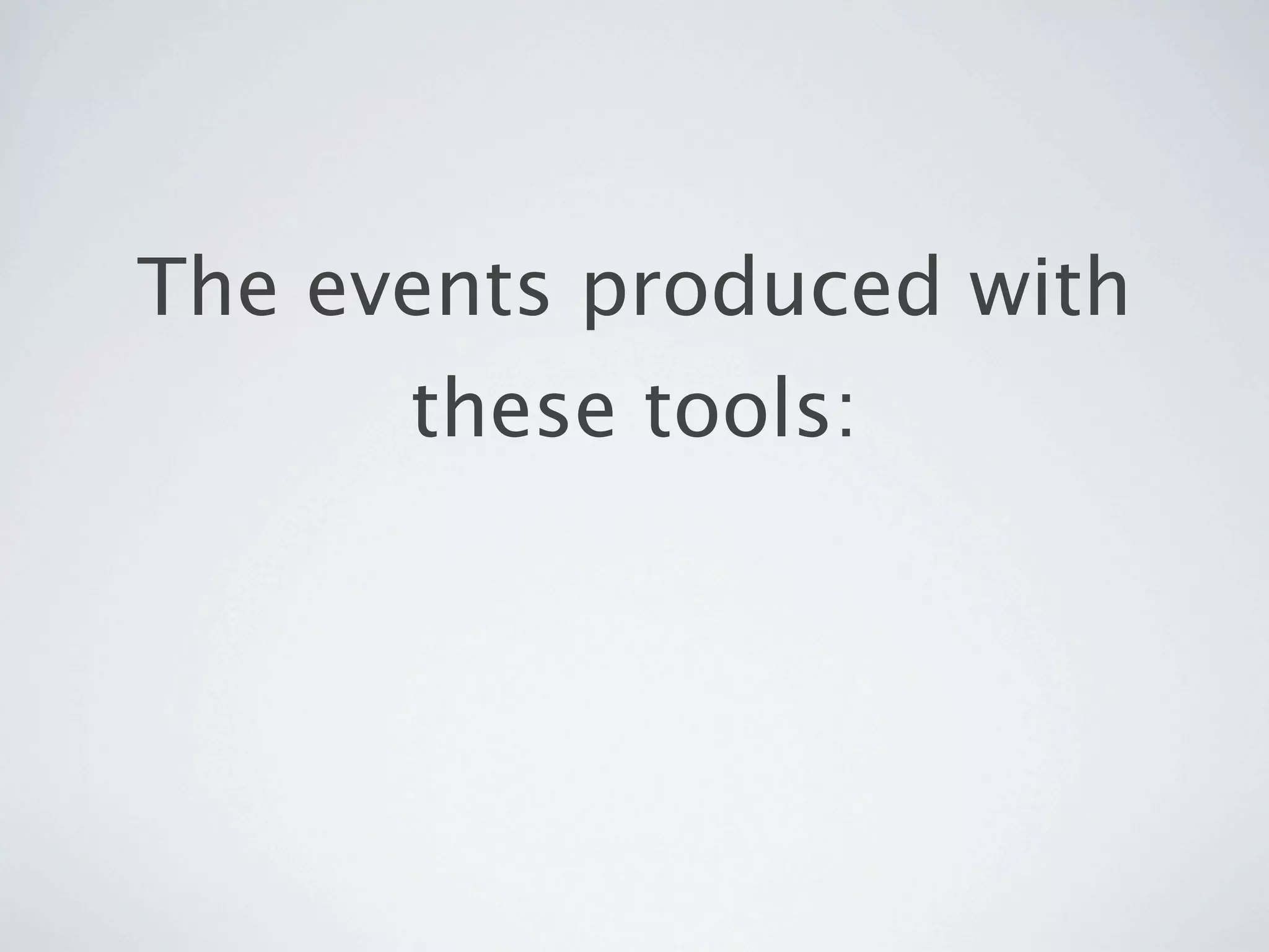 The events produced with
      these tools:
 
