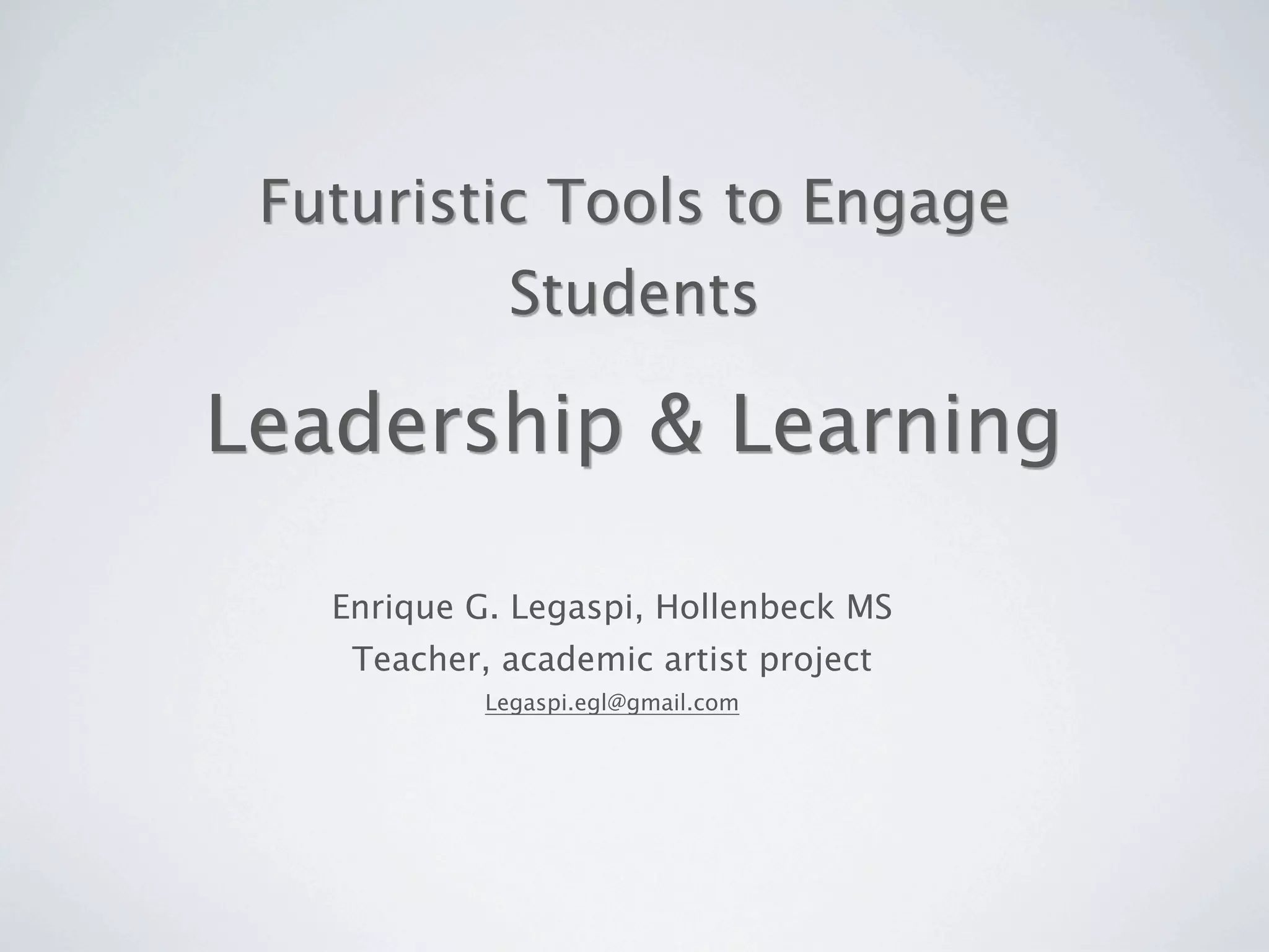 Futuristic Tools to Engage
             Students

Leadership & Learning

   Enrique G. Legaspi, Hollenbeck MS
    Teacher, academic artist project
            Legaspi.egl@gmail.com
 