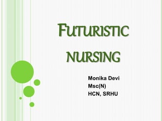 FUTURISTIC
NURSING
Monika Devi
Msc(N)
HCN, SRHU
 