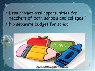 • Less promotional opportunities for
teachers of both schools and colleges
• No separate budget for school
 