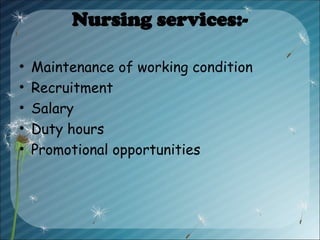 Nursing services:-
• Maintenance of working condition
• Recruitment
• Salary
• Duty hours
• Promotional opportunities
 
