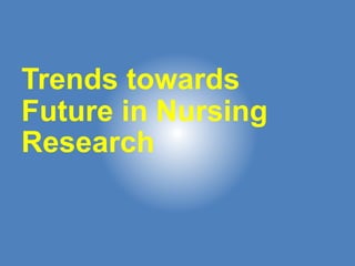 Trends towards
Future in Nursing
Research
 