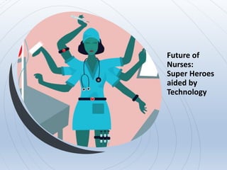 Future of
Nurses:
Super Heroes
aided by
Technology
 