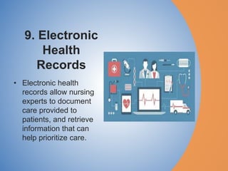9. Electronic
Health
Records
• Electronic health
records allow nursing
experts to document
care provided to
patients, and retrieve
information that can
help prioritize care.
 