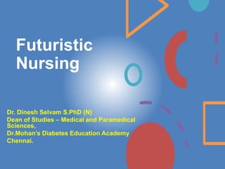 Futuristic
Nursing
Dr. Dinesh Selvam S.PhD (N)
Dean of Studies – Medical and Paramedical
Sciences,
Dr.Mohan’s Diabetes Education Academy
Chennai.
 