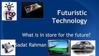 Futuristic
Technology
What is in store for the future?
By Sadat Rahman
 
