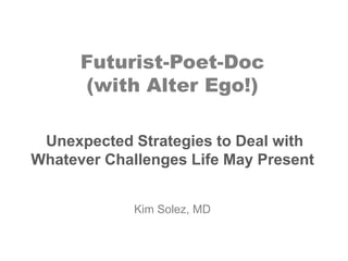 Futurist-Poet-Doc
(with Alter Ego!)
Unexpected Strategies to Deal with
Whatever Challenges Life May Present
Kim Solez, MD

 