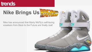 Nike has announced that Marty McFly’s self-lacing
sneakers from Back to the Future are finally real!
trends
Nike Brings Us
 