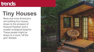 More and more Americans
are building tiny houses,
drawn to the prospect of
financial freedom and a
smaller ecological footprint.
These people might be
drawn to a more “off the
grid” lifestyle.
trends
Tiny Houses
 