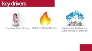 keydrivers
The life of Tesla Motors Safety in Mobile Devices Government Involvement
in the regulation of the IoT
 