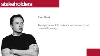 Transportation, Life on Mars, e-commerce and
renewable energy
stakeholders
Elon Musk
 