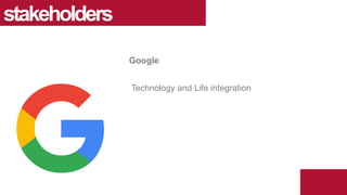 Technology and Life integration
stakeholders
Google
 