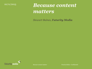 20/11/2013

Because content
matters
Stewart Baines, Futurity Media

Because content matters

Futurity Media - Confidential

 