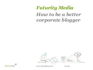 Futurity Media
Futurity Media

How to be responsive
a better
Our proposal for the
wilson-street.com social magazine
corporate blogger

Futurity Media Blogging Advice

Shareable

 