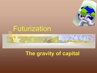 Futurization
The gravity of capital
 