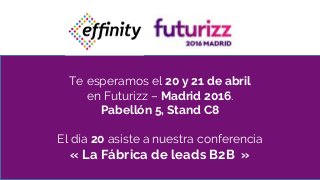 Te esperamos el 20 y 21 de abril
en Futurizz – Madrid 2016.
Pabellón 5, Stand C8
El día 20 asiste a nuestra conferencia
« La Fábrica de leads B2B »
 