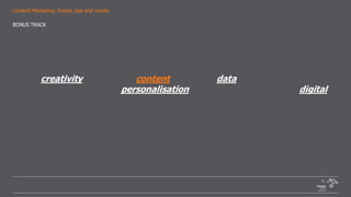 Content Marketing: trends, tips and results
‘With creativity set to rise in content marketing, data trust to become more of
an issue for brands, and personalisation set to take centre stage for digital
marketers’.
The Guardian Media Network (diciembre 2015)
BONUS TRACK
 