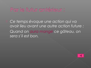  Ce temps évoque une action qui va
avoir lieu avant une autre action future :
Quand on aura mangé ce gâteau, on
sera s’il est bon.
 