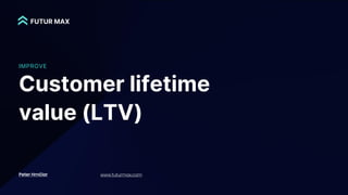 Customer lifetime
value (LTV)
Peter Hrnčiar www.futurmax.com
IMPROVE
 