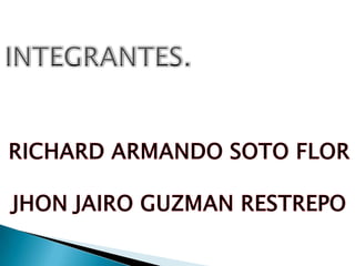 INTEGRANTES. RICHARD ARMANDO SOTO FLOR JHON JAIRO GUZMAN RESTREPO 
