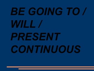 BE GOING TO /
WILL /
PRESENT
CONTINUOUS
 