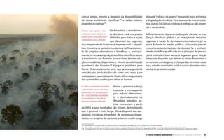 O Futuro Climático da Amazônia • 35Relatório de Avaliação Científica
com o tempo, mesmo a despeito da disponibilidade
de vastas evidências científicas106
e saídas viáveis,
atraentes e criativas107
.
Embora seja urgente, o des-
matamento zero ainda é co-
locado como uma meta a ser
realizada no futuro distante.
Na Amazônia, o retardamen-
to decisório está nos prazos
dilatados para metas e ações
que deveriam ser urgentes,
mas emperram na burocracia impenetrável e impedi-
tiva. Encontra-se também na demora no financiamen-
to de projetos alternativos e benéficos e, principal-
mente, na lenta apropriação dos fatos científicos sobre
a importância das florestas para o clima. Ignorar solu-
ções inovadoras, disponíveis e viáveis de valorização
econômica das florestas108
é jogar o problema para
frente. O desmatamento zero, que já era urgente há
uma década, ainda é colocado como uma meta a ser
realizada em futuro distante. Muito diferente portanto
dos quinze dias usados para salvar os bancos.
As elites governantes ainda têm
como mudar o curso dos acon-
tecimentos. Por isso precisam
ter a boa vontade e humildade
de reconhecer o risco de co-
lapso no sistema ambiental.
Vimos o primeiro esforço
coerente e consequente
para reduzir efetivamen-
te o desmatamento na
Amazônia brasileira ga-
nhar momentum a partir
de 2003, e seus resultados são visíveis, demostrando
que é possível ir mais longe. Mas a despeito das aus-
piciosas iniciativas e também de promessas impor-
tantes em projetos de carbono, estamos muito longe
daquele “esforço de guerra” requerido para enfrentar
a degradação climática. Para avançar de maneira efe-
tiva, outras iniciativas criativas e enérgicas são urgen-
tes e necessárias.
Suficientemente documentados pela ciência, as mu-
danças climáticas globais e os ameaçadores impactos
regionais e locais do desmatamento metem o pé na
porta fechada da inação política, colocando pressão
crescente sobre tomadores de decisão. Se o conheci-
mento científico qualificado, ou o principio da precau-
ção e o simples bom senso o lograram gerar reação
adequada daqueles que detêm os meios financeiros e
os recursos estratégicos, o choque das torneiras secas
aqui, cidades inundadas acolá e outros desastres natu-
rais há de produzir reação.
106  (Edenhofer et al., 2014) IPCC WGIII AR5 SPM : Summary for Policymakers; (Agrawala et al., 2014) IPCC WGIII AR5 TS Technical Summary.
107  Por exemplo: (Stern, 2007) Stern Review on the Economics of Climate Change; (Sukhdev, et al., 2009) TEEB - The Economics of Ecosystems & Biodiversity: Climate Issues Update.
108  Por exemplo: (Meir et al., 2011) Ecosystem Services for Poverty Alleviation in Amazonia; (Trivedi et al., 2009) REDD and PINC: A new policy framework to fund tropical forests as global‘eco-utilities.
 