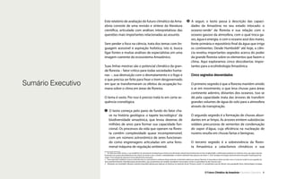 Sumário Executivo
Este relatório de avaliação do futuro climático da Ama-
zônia consiste de uma revisão e síntese da literatura
científica, articulada com análises interpretativas das
questões mais importantes relacionadas ao assunto.
Sem perder o foco na ciência, trata dos temas com lin-
guagem acessível e aspiração holística, isto é, busca
ligar fontes e muitas análises de especialistas em uma
imagem coerente do ecossistema Amazônico.
Suas linhas mestras são o potencial climático da gran-
de floresta – fator critico para todas sociedades huma-
nas –, sua destruição com o desmatamento e o fogo e
o que precisa ser feito para frear o trem desgovernado
em que se transformaram os efeitos da ocupação hu-
mana sobre o clima em áreas de floresta.
O tema é vasto. Por isso é preciso tratá-lo em certa se-
quência cronológica.
1 O texto começa pelo pano de fundo do fator cha-
ve na história geológica: o tapete tecnológico1
da
biodiversidade amazônica, que levou dezenas de
milhões de anos para formar sua capacidade fun-
cional. Os processos da vida que operam na flores-
ta contêm complexidade quase incompreensível,
com um número astronômico de seres funcionan-
do como engrenagens articuladas em uma feno-
menal máquina de regulação ambiental.
2 A seguir, o texto passa à descrição das capaci-
dades da Amazônia no seu estado intocado: o
oceano-verde2
da floresta e sua relação com o
oceano gasoso da atmosfera, com o qual troca ga-
ses, água e energia, e com o oceano azul dos mares,
fonte primária e repositório final da água que irriga
os continentes. Desde Humboldt3
até hoje, a ciên-
cia revelou importantes segredos acerca do poder
da grande floresta sobre os elementos que fazem o
clima. Aqui exploramos cinco descobertas impor-
tantes para a ecohidrologia Amazônica.
Cinco segredos desvendados
O primeiro segredo é que a floresta mantém úmido
o ar em movimento, o que leva chuvas para áreas
continente adentro, distantes dos oceanos. Isso se
dá pela capacidade inata das árvores de transferir
grandes volumes de água do solo para a atmosfera
através da transpiração.
O segundo segredo é a formação de chuvas abun-
dantes em ar limpo. As árvores emitem substâncias
voláteis precursoras de sementes de condensação
do vapor d’água, cuja eficiência na nucleação de
nuvens resulta em chuvas fartas e benignas.
O terceiro segredo é a sobrevivência da flores-
ta Amazônica a cataclismos climáticos e sua
1
1  Por falta de melhor termo, o uso metafórico do conceito da tecnologia quer indicar uma dimensão natural (não humana) da incrível complexidade e sofisticação existente nos sistemas vivos, que opera automa-
ticamente em nanoescala (bilionésimos de metro), de modo a criar e manter a habitabilidade e conforto ambiental. Nas palavras de Arthur C. Clark “qualquer tecnologia suficientemente avançada é indistinguível da
magia.” A tecnologia da natureza é inconcebivelmente avançada.
2  Essa expressão metafórica oceano-verde descreve as características oceânicas desta extensão continental coberta por densas florestas. A importância deste conceito novo e incomum reside na sua sugestão de
uma superfície florestal, estendida abaixo da atmosfera, cuja características de vastidão, humidade e trocas pelos ventos se assemelham às dos oceanos reais.
3  Alexander von Humboldt, influente cientista-naturalista alemão que explorou as Américas na virada do século 18 para o século 19, considerado o pai de ciências como geografia, física, meteorologia e ecologia.
O Futuro Climático da Amazônia • Sumário Executivo
 