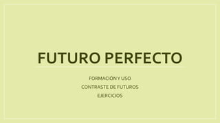 FUTURO PERFECTO
FORMACIÓNY USO
CONTRASTE DE FUTUROS
EJERCICIOS
 