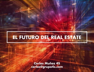 EL FUTURO DEL REAL ESTATE
Carlos Muñoz 4S
carlos@grupo4s.com
 