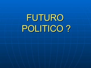 FUTURO  POLITICO ? 