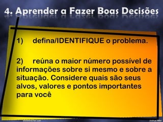 defina/IDENTIFIQUE o problema. 2) reúna o maior número possível de informações sobre si mesmo e sobre a situação. Considere quais são seus alvos, valores e pontos importantes para você 