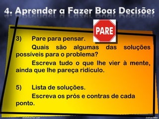 3) Pare para pensar.  Quais são algumas das soluções possíveis para o problema? Escreva tudo o que lhe vier à mente, ainda que lhe pareça ridículo. Lista de soluções. Escreva os prós e contras de cada ponto. 